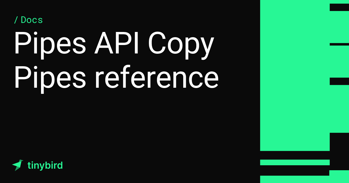 Pipes API Copy Pipes reference · Tinybird Docs